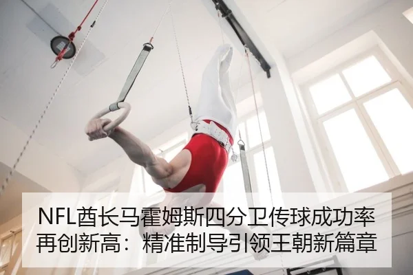 NFL酋长马霍姆斯四分卫传球成功率再创新高：精准制导引领王朝新篇章